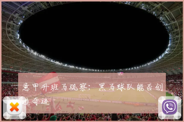 意甲升班马观察：黑马球队能否创造奇迹