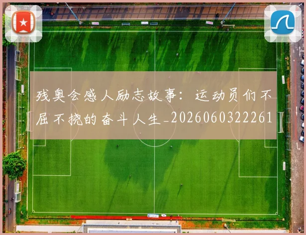 残奥会感人励志故事：运动员们不屈不挠的奋斗人生_20260603222618