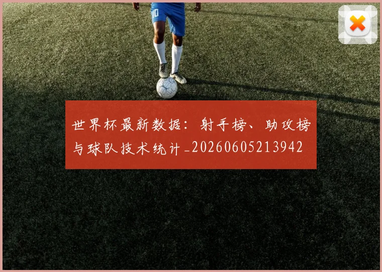 世界杯最新数据：射手榜、助攻榜与球队技术统计_20260605213942