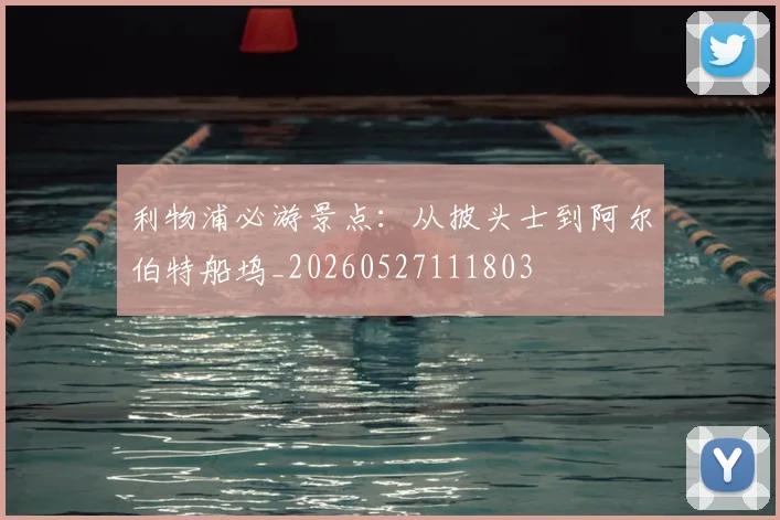 利物浦必游景点：从披头士到阿尔伯特船坞_20260527111803