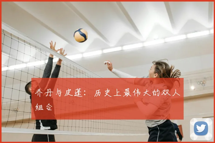 乔丹与皮蓬:历史上最伟大的双人组合