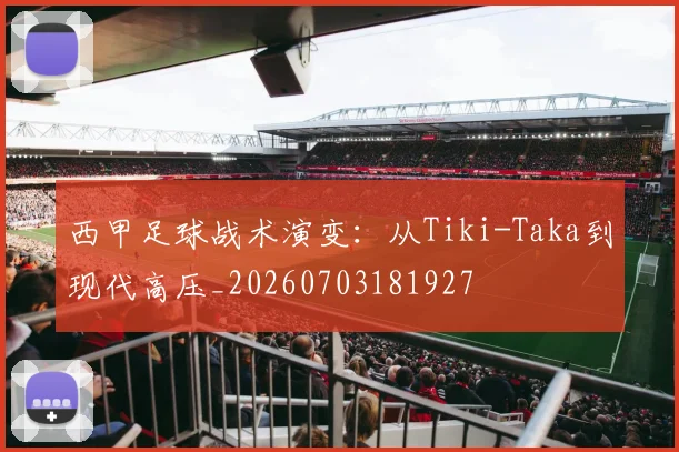 西甲足球战术演变：从Tiki-Taka到现代高压_20260703181927