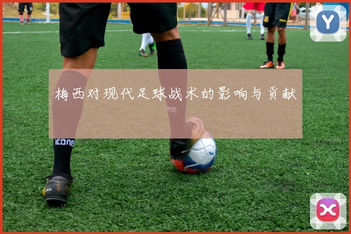 梅西对现代足球战术的影响与贡献