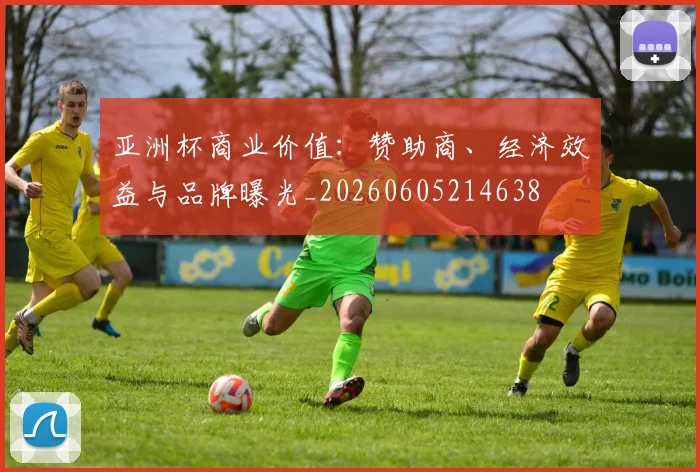 亚洲杯商业价值：赞助商、经济效益与品牌曝光_20260605214638