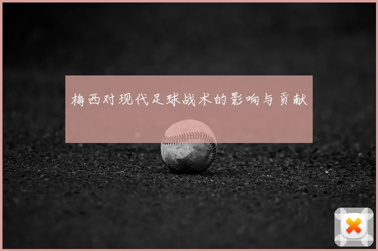 梅西对现代足球战术的影响与贡献