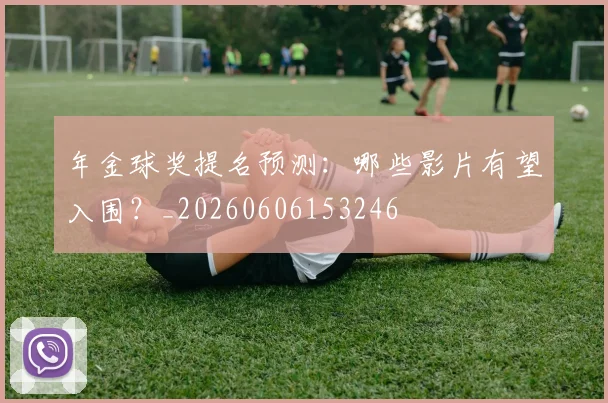 年金球奖提名预测:哪些影片有望入围?_20260606153246