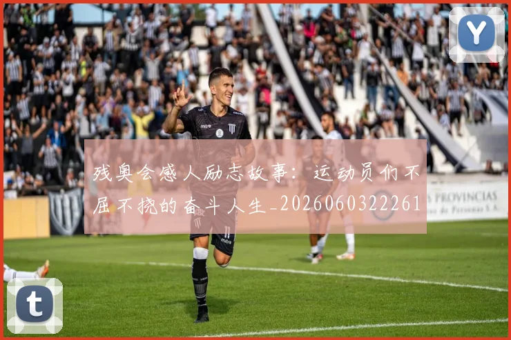 残奥会感人励志故事：运动员们不屈不挠的奋斗人生_20260603222618