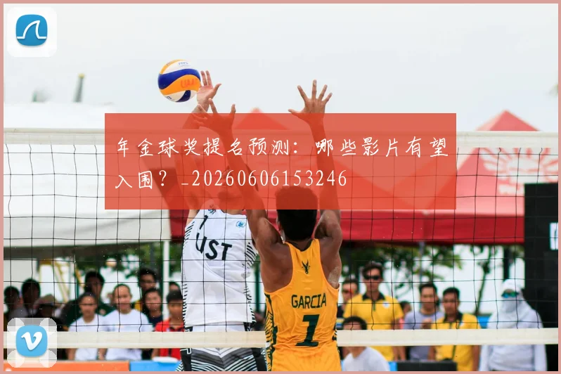 年金球奖提名预测:哪些影片有望入围?_20260606153246