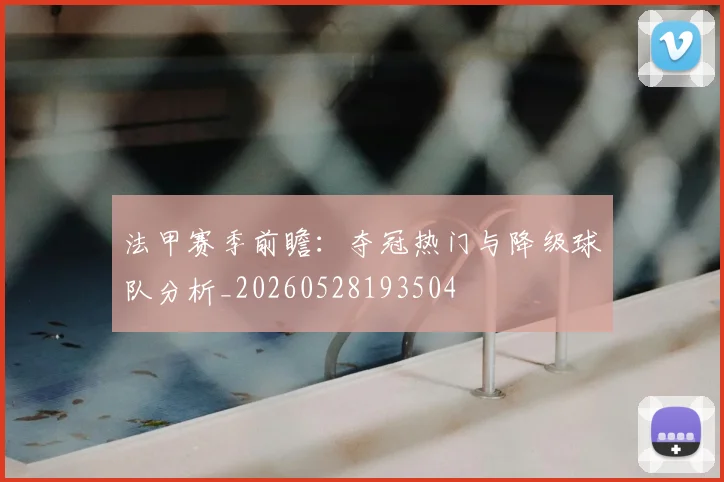 法甲赛季前瞻:夺冠热门与降级球队分析_20260528193504